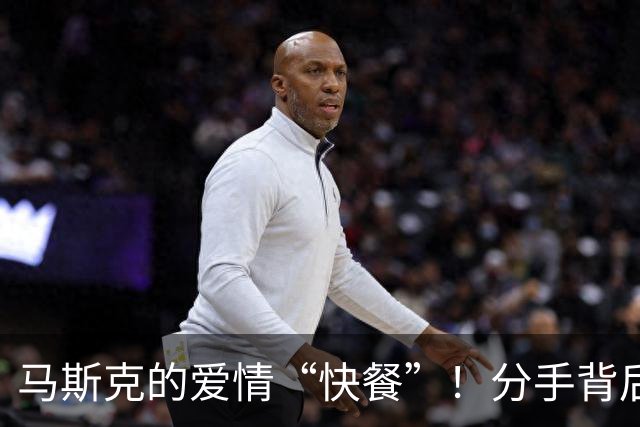 马斯克的爱情“快餐”！分手背后的八卦大揭秘